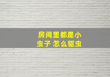 房间里都是小虫子 怎么驱虫